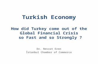 Turkish Economy How did Turkey come out of the Global Financial Crisis so Fast and so Strongly ? Dr. Nevzat Eren İstanbul Chamber of Commerce.