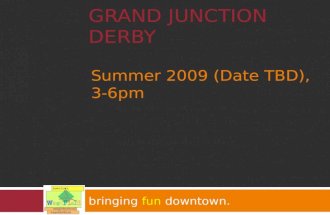 GRAND JUNCTION DERBY bringing fun downtown. Summer 2009 (Date TBD), 3-6pm.