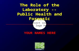 Insert seal or logo here The Role of the Laboratory -- Public Health and Forensic YOUR NAMES HERE.