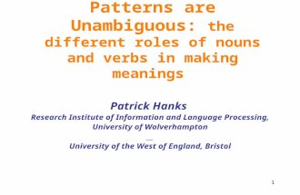 Patterns are Unambiguous: the different roles of nouns and verbs in making meanings Patrick Hanks Research Institute of Information and Language Processing,