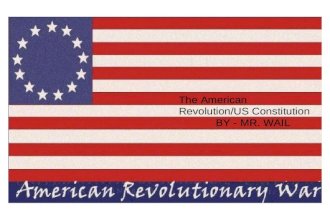 The American Revolution/US Constitution BY - MR. WAIL.