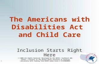 1 The Americans with Disabilities Act and Child Care Inclusion Starts Right Here © 2008 All Rights Reserved. Developed by the DBTAC: Southeast ADA Center,