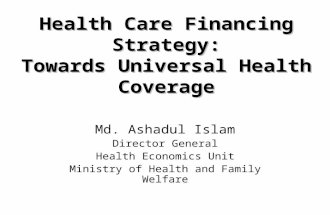 Health Care Financing Strategy: Towards Universal Health Coverage Md. Ashadul Islam Director General Health Economics Unit Ministry of Health and Family.