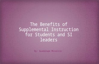 The Benefits of Supplemental Instruction for Students and SI leaders By: Guadalupe Miralrio.