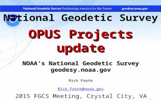 National Geodetic Survey OPUS Projects update NOAA’s National Geodetic Survey geodesy.noaa.gov Rick Foote Rick.Foote@noaa.gov 2015 FGCS Meeting, Crystal.