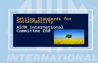 1 Setting Standards for Sustainability ASTM International Committee E60 Setting Standards for Sustainability ASTM International Committee E60.