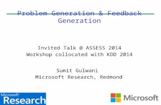 Problem Generation & Feedback Generation Invited Talk @ ASSESS 2014 Workshop collocated with KDD 2014 Sumit Gulwani Microsoft Research, Redmond.