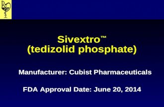Sivextro ™ (tedizolid phosphate) Manufacturer: Cubist Pharmaceuticals FDA Approval Date: June 20, 2014.