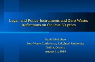 Legal and Policy Instruments and Zero Waste: Reflections on the Past 30 years David McRobert Zero Waste Conference, Lakehead University Orillia, Ontario.