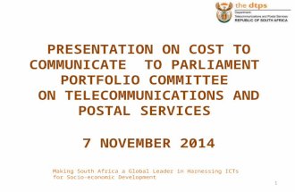 PRESENTATION ON COST TO COMMUNICATE TO PARLIAMENT PORTFOLIO COMMITTEE ON TELECOMMUNICATIONS AND POSTAL SERVICES 7 NOVEMBER 2014 Making South Africa a Global.
