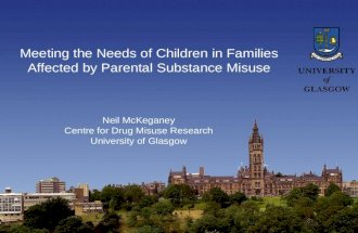 Meeting the Needs of Children in Families Affected by Parental Substance Misuse Neil McKeganey Centre for Drug Misuse Research University of Glasgow.