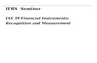 IFRS Seminar IAS 39 Financial Instruments: Recognition and Measurement.