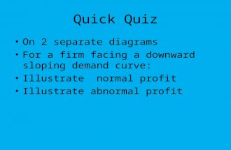 Quick Quiz On 2 separate diagrams For a firm facing a downward sloping demand curve: Illustrate normal profit Illustrate abnormal profit.