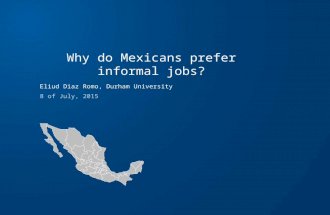 Why do Mexicans prefer informal jobs? Eliud Diaz Romo, Durham University 8 of July, 2015.