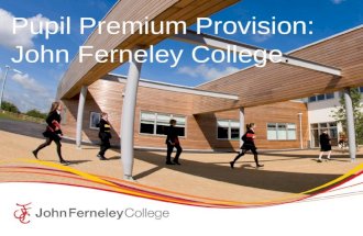 Pupil Premium Provision: John Ferneley College.. John Ferneley College  John Ferneley College is an 11 – 16 secondary school in the Market town of Melton.