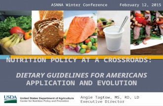 NUTRITION POLICY AT A CROSSROADS: DIETARY GUIDELINES FOR AMERICANS APPLICATION AND EVOLUTION ASNNA Winter Conference February 12, 2015 Angie Tagtow, MS,