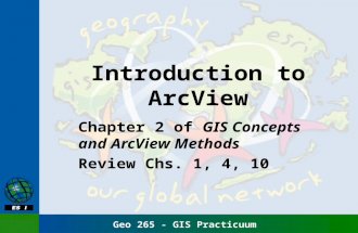 Geo 265 - GIS Practicuum Introduction to ArcView Chapter 2 of GIS Concepts and ArcView Methods Review Chs. 1, 4, 10.