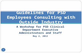 1 A Workshop for PSD Clinical Department Executive Administrators and Staff May 2, 2012 Guidelines for PSD Employees Consulting with Outside Industry 1.