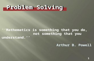Problem Solving 1 ‘‘Mathematics is something that you do, not something that you understand.’’ Arthur B. Powell.