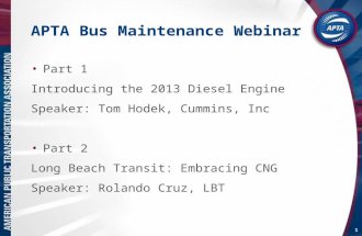 1 APTA Bus Maintenance Webinar Part 1 Introducing the 2013 Diesel Engine Speaker: Tom Hodek, Cummins, Inc Part 2 Long Beach Transit: Embracing CNG Speaker: