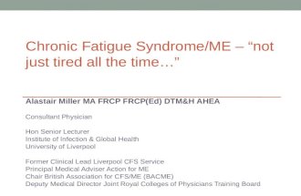 Chronic Fatigue Syndrome/ME – “not just tired all the time…” Alastair Miller MA FRCP FRCP(Ed) DTM&H AHEA Consultant Physician Hon Senior Lecturer Institute.
