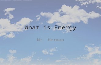 What is Energy Mr. Herman. Energy Energy- is the ability to do work Energy is in everything that we do or use in our day to day life. Energy Efficentcy.