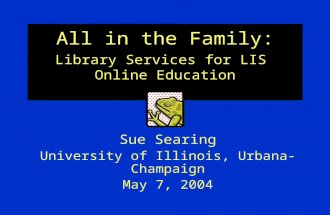 All in the Family: Library Services for LIS Online Education Sue Searing University of Illinois, Urbana-Champaign May 7, 2004.