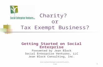 Socialenterpriseventures.com1 Charity? or Tax Exempt Business? Getting Started on Social Enterprise Presented by Jean Block Social Enterprise Ventures,