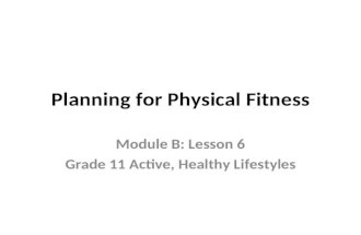 Planning for Physical Fitness Module B: Lesson 6 Grade 11 Active, Healthy Lifestyles.