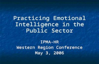 Practicing Emotional Intelligence in the Public Sector IPMA-HR Western Region Conference May 3, 2006 IPMA-HR Western Region Conference May 3, 2006.