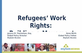 Refugees’ Work Rights: Building a Movement Jessica M. Therkelsen, Esq. Global Policy Director Asylum Access Anna Wirth Global Policy Fellow Asylum Access.