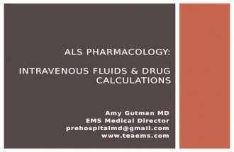 Amy Gutman MD EMS Medical Director prehospitalmd@gmail.com  ALS PHARMACOLOGY: INTRAVENOUS FLUIDS & DRUG CALCULATIONS.