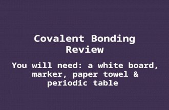 Covalent Bonding Review You will need: a white board, marker, paper towel & periodic table.