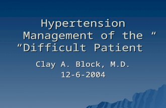 Hypertension Management of the “Difficult Patient” Clay A. Block, M.D. 12-6-2004.