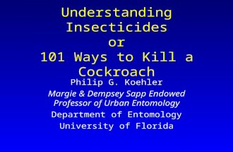 Understanding Insecticides or 101 Ways to Kill a Cockroach Philip G. Koehler Margie & Dempsey Sapp Endowed Professor of Urban Entomology Department of.