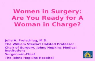 Women in Surgery: Are You Ready for A Woman in Charge? Julie A. Freischlag, M.D. The William Stewart Halsted Professor Chair of Surgery, Johns Hopkins.