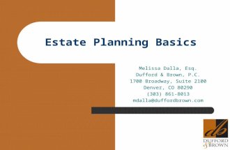 Estate Planning Basics Melissa Dalla, Esq. Dufford & Brown, P.C. 1700 Broadway, Suite 2100 Denver, CO 80290 (303) 861-8013 mdalla@duffordbrown.com.