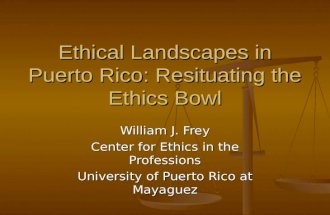 Ethical Landscapes in Puerto Rico: Resituating the Ethics Bowl William J. Frey Center for Ethics in the Professions University of Puerto Rico at Mayaguez.