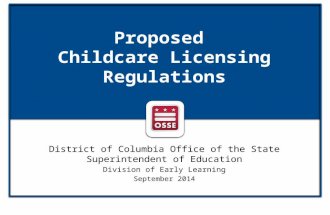 Proposed Childcare Licensing Regulations District of Columbia Office of the State Superintendent of Education Division of Early Learning September 2014.