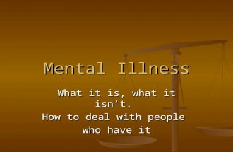 Mental Illness What it is, what it isn’t. How to deal with people who have it.