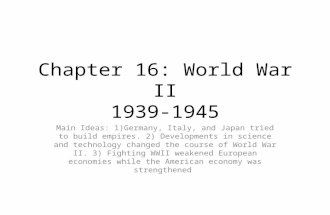 Chapter 16: World War II 1939-1945 Main Ideas: 1)Germany, Italy, and Japan tried to build empires. 2) Developments in science and technology changed the.
