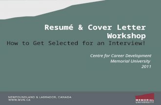 Resumé & Cover Letter Workshop How to Get Selected for an Interview! Centre for Career Development Memorial University 2011.