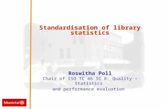 Standardisation of library statistics Standardisation of library statistics Roswitha Poll Chair of ISO TC 46 SC 8: Quality – Statistics and performance.