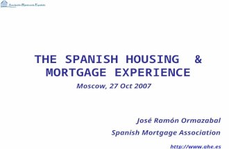 Http:// THE SPANISH HOUSING & MORTGAGE EXPERIENCE José Ramón Ormazabal Spanish Mortgage Association Moscow, 27 Oct 2007.