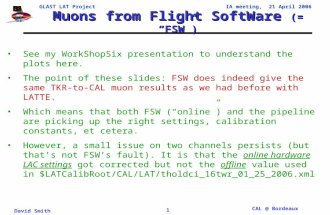 GLAST LAT Project IA meeting, 21 April 2006 David Smith CAL @ Bordeaux 1 Muons from Flight SoftWare (= “FSW”) See my WorkShopSix presentation to understand.