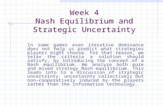 Week 4 Nash Equilibrium and Strategic Uncertainty In some games even iterative dominance does not help us predict what strategies players might choose.