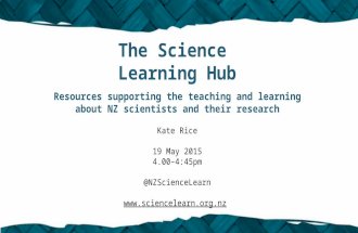 The Science Learning Hub Resources supporting the teaching and learning about NZ scientists and their research Kate Rice 19 May 2015 4.00–4:45pm @NZScienceLearn.