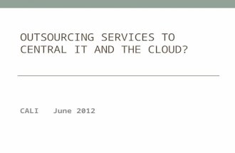 OUTSOURCING SERVICES TO CENTRAL IT AND THE CLOUD? CALI June 2012.
