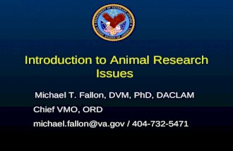 Introduction to Animal Research Issues Michael T. Fallon, DVM, PhD, DACLAM Chief VMO, ORD michael.fallon@va.gov / 404-732-5471.