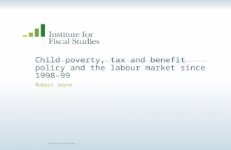 © Institute for Fiscal Studies Child poverty, tax and benefit policy and the labour market since 1998-99 Robert Joyce.